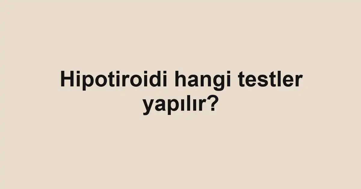 Hipotiroidi hangi testler yapılır?